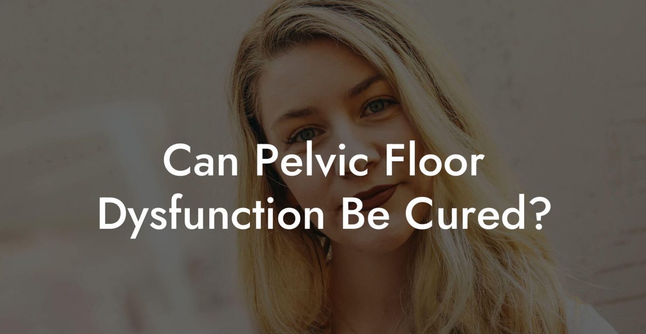 Can Pelvic Floor Dysfunction Be Cured?