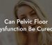 Can Pelvic Floor Dysfunction Be Cured?
