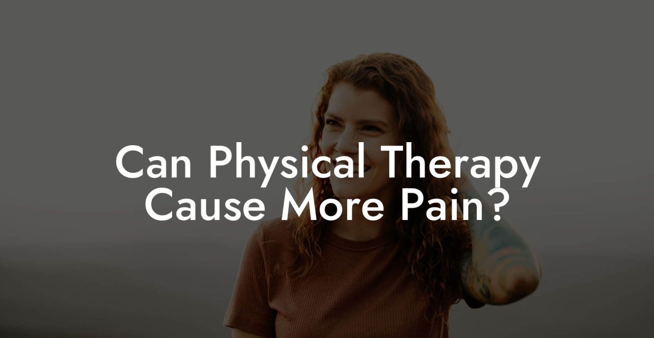 Can Physical Therapy Cause More Pain?