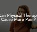 Can Physical Therapy Cause More Pain?