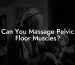 Can You Massage Pelvic Floor Muscles?