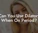 Can You Use Dilators When On Period?