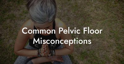Common Pelvic Floor Misconceptions