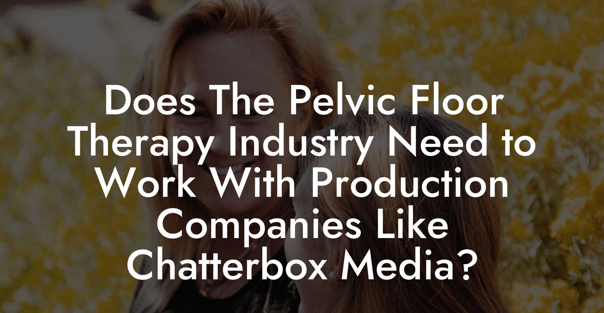 Does The Pelvic Floor Therapy Industry Need to Work With Production Companies Like Chatterbox Media?