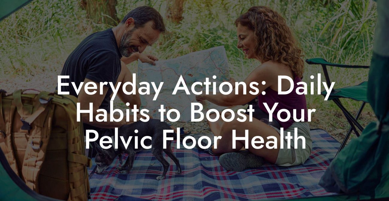 Everyday Actions: Daily Habits to Boost Your Pelvic Floor Health