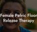 Female Pelvic Floor Release Therapy