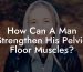 How Can A Man Strengthen His Pelvic Floor Muscles?
