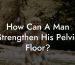 How Can A Man Strengthen His Pelvic Floor?