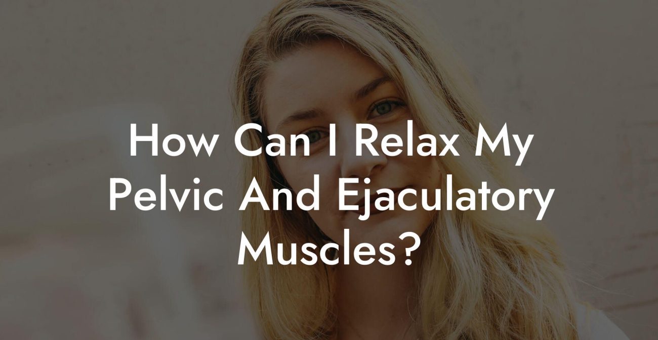 How Can I Relax My Pelvic And Ejaculatory Muscles?