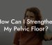 How Can I Strengthen My Pelvic Floor?
