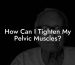 How Can I Tighten My Pelvic Muscles?
