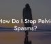 How Do I Stop Pelvic Spasms?