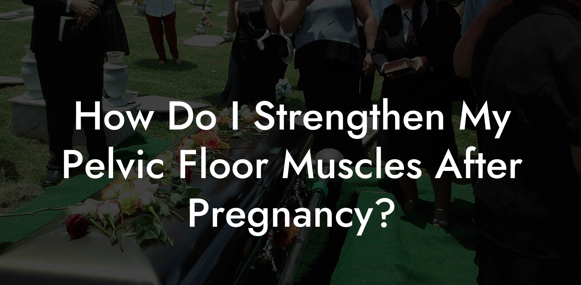 How Do I Strengthen My Pelvic Floor Muscles After Pregnancy?