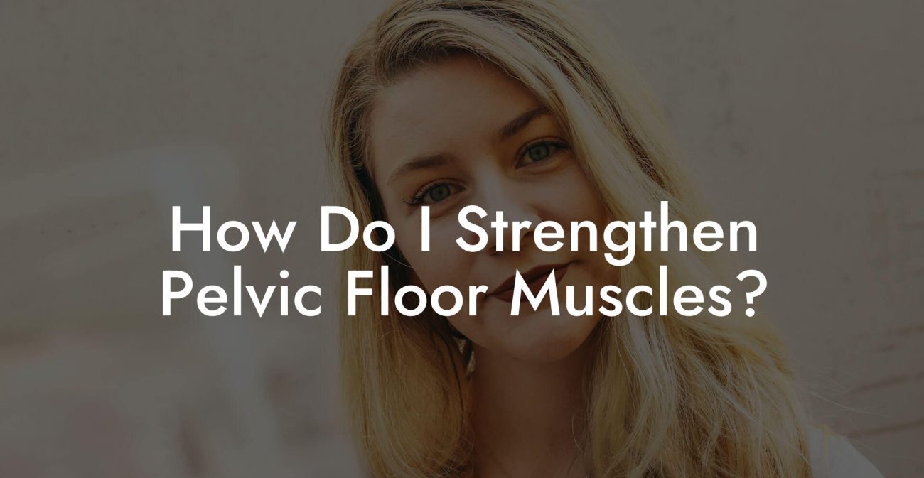 How Do I Strengthen Pelvic Floor Muscles?