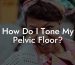 How Do I Tone My Pelvic Floor?