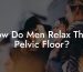 How Do Men Relax Their Pelvic Floor?