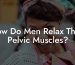 How Do Men Relax Their Pelvic Muscles?