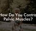 How Do You Control Pelvic Muscles?