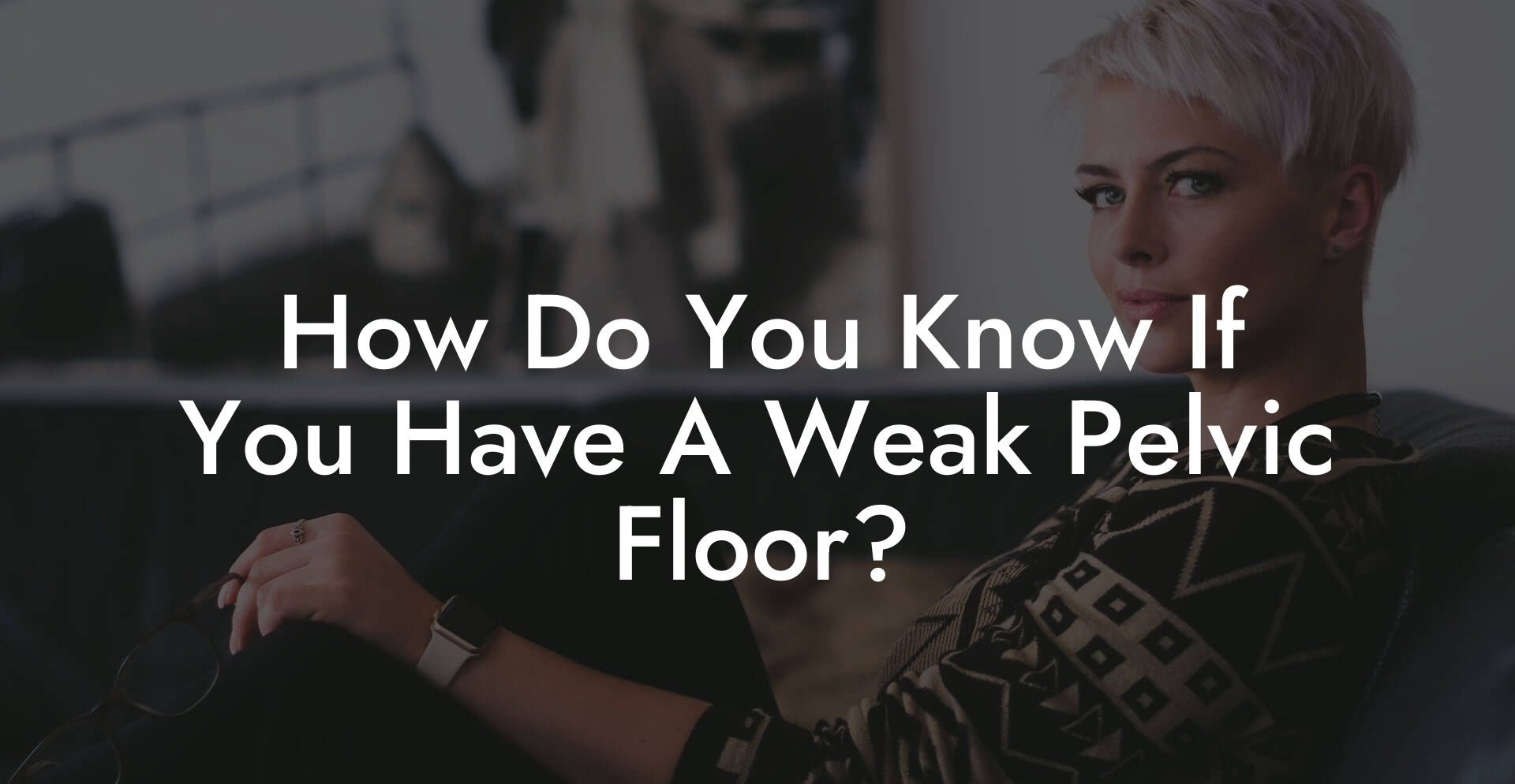 How Do You Know If You Have A Weak Pelvic Floor?