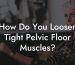 How Do You Loosen Tight Pelvic Floor Muscles?