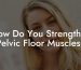 How Do You Strengthen Pelvic Floor Muscles?