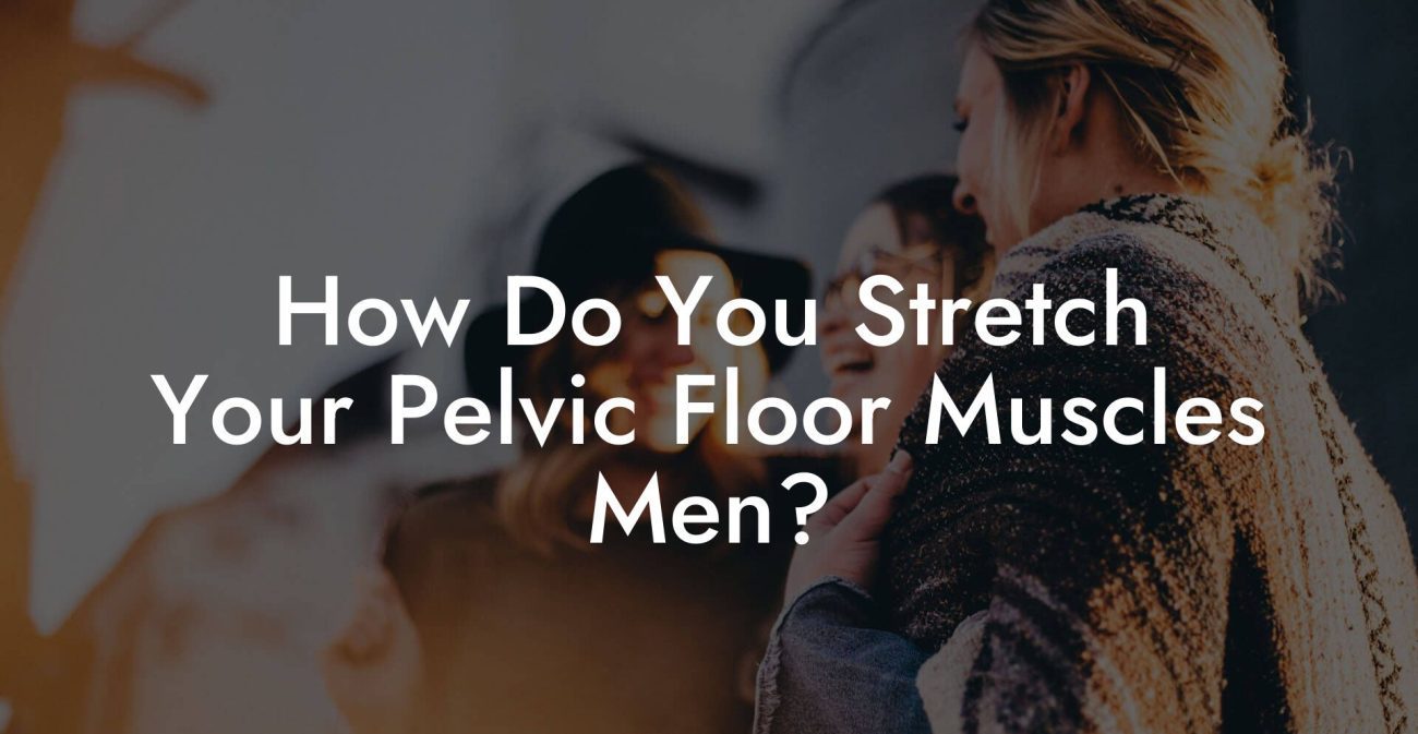 How Do You Stretch Your Pelvic Floor Muscles Men?