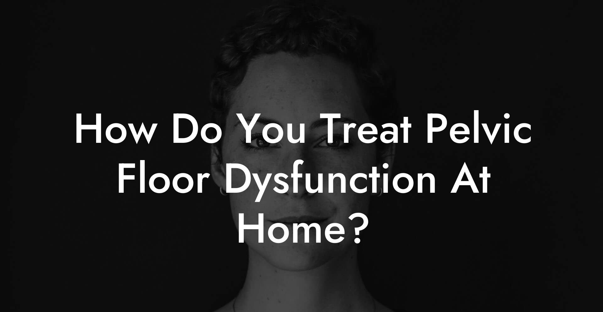 How Do You Treat Pelvic Floor Dysfunction At Home?