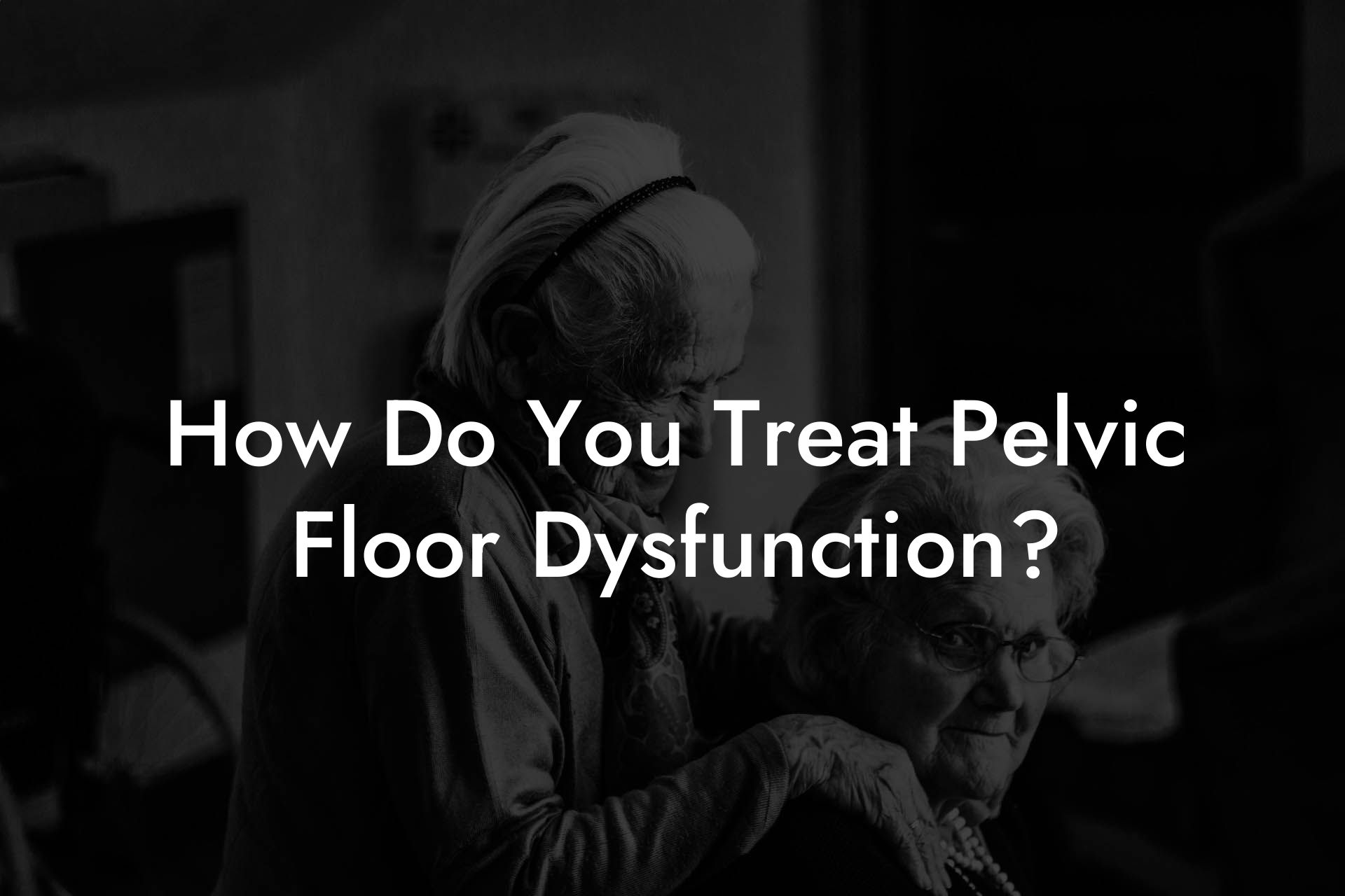 How Do You Treat Pelvic Floor Dysfunction?