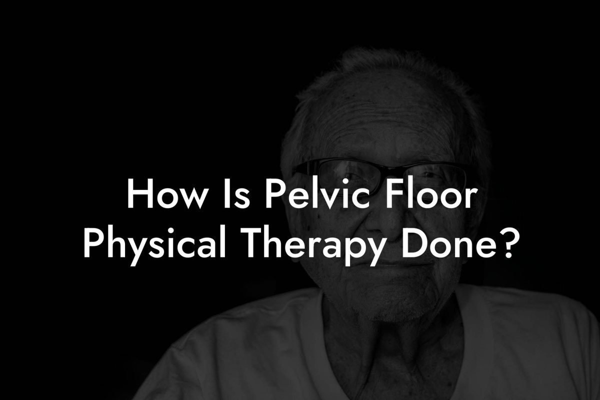 How Is Pelvic Floor Physical Therapy Done?