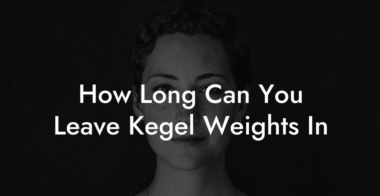 How Long Can You Leave Kegel Weights In