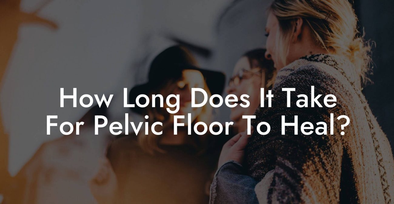 How Long Does It Take For Pelvic Floor To Heal?