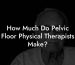 How Much Do Pelvic Floor Physical Therapists Make?