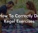 How To Correctly Do Kegel Exercises