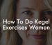 How To Do Kegel Exercises Women