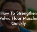 How To Strengthen Pelvic Floor Muscles Quickly
