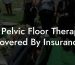 Is Pelvic Floor Therapy Covered By Insurance