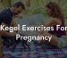 Kegel Exercises For Pregnancy