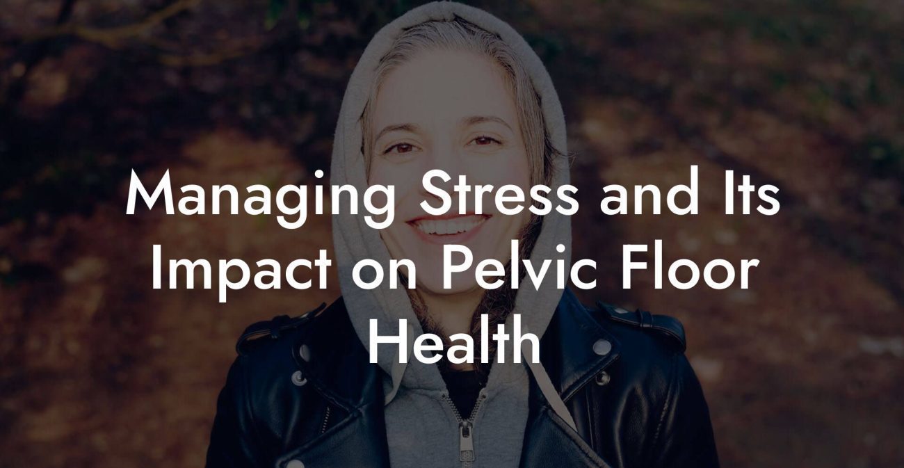 Managing Stress and Its Impact on Pelvic Floor Health