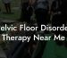 Pelvic Floor Disorder Therapy Near Me