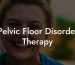 Pelvic Floor Disorder Therapy