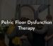 Pelvic Floor Dysfunction Therapy