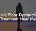 Pelvic Floor Dysfunction Treatment Near Me