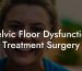 Pelvic Floor Dysfunction Treatment Surgery