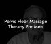 Pelvic Floor Massage Therapy For Men