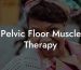 Pelvic Floor Muscle Therapy