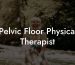 Pelvic Floor Physical Therapist