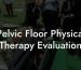 Pelvic Floor Physical Therapy Evaluation