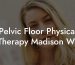 Pelvic Floor Physical Therapy Madison WI