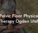 Pelvic Floor Physical Therapy Ogden Utah