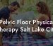 Pelvic Floor Physical Therapy Salt Lake City